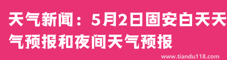 天氣新聞：5月2日固安白天天氣預(yù)報(bào)和夜間天氣預(yù)報(bào)
