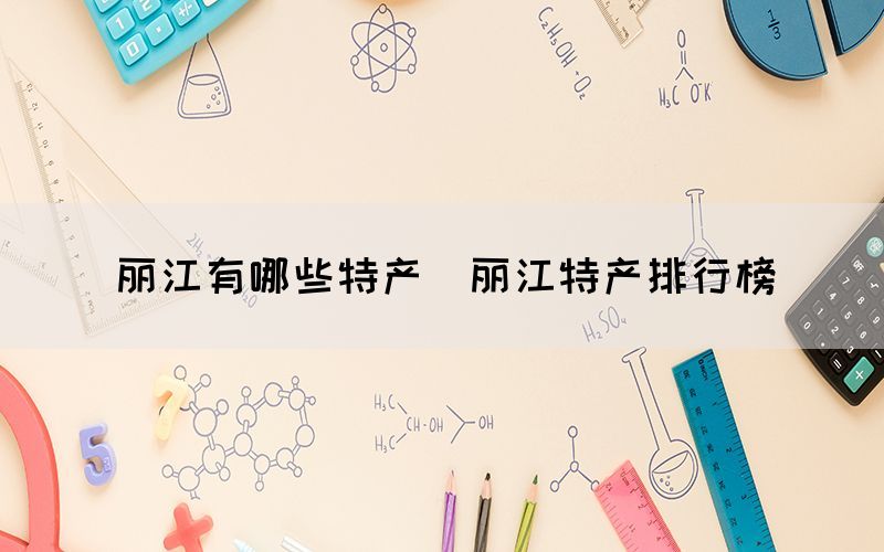 麗江有哪些特產（麗江特產排行榜）