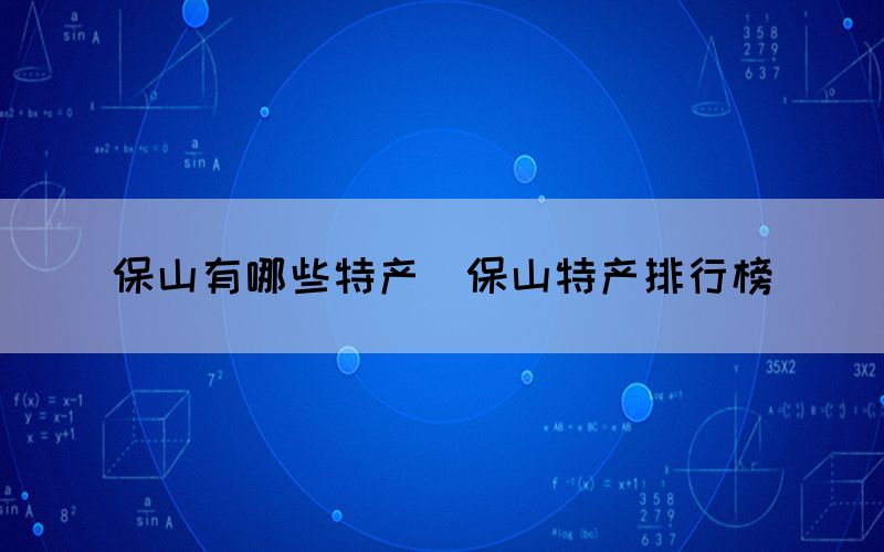 保山有哪些特產（保山特產排行榜）