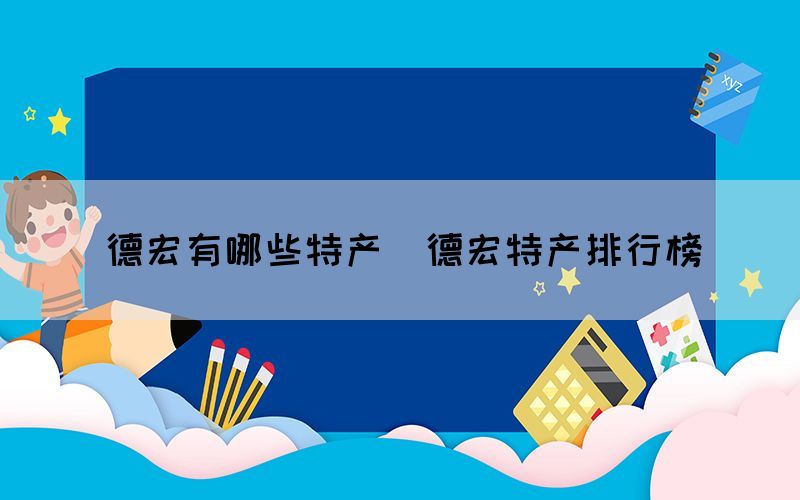 德宏有哪些特產（德宏特產排行榜）