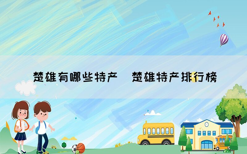 楚雄有哪些特產（楚雄特產排行榜）