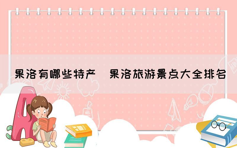 果洛有哪些特產(chǎn)(果洛旅游景點大全排名)