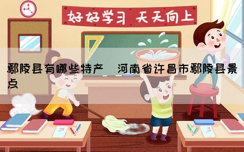 鄢陵縣有哪些特產(chǎn)(河南省許昌市鄢陵縣景點(diǎn))