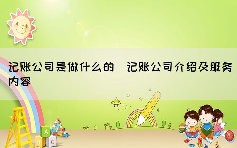記賬公司是做什么的(記賬公司介紹及服務(wù)內(nèi)容)