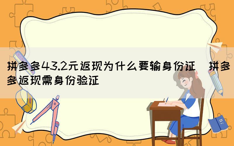拼多多43.2元返現為什么要輸身份證(拼多多返現需身份驗證)