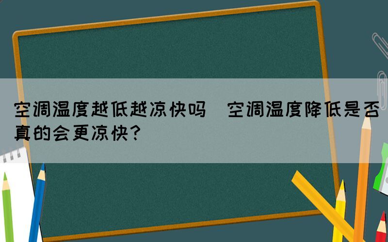 空調溫度越低越涼快嗎(空調溫度降低是否真的會更涼快？)