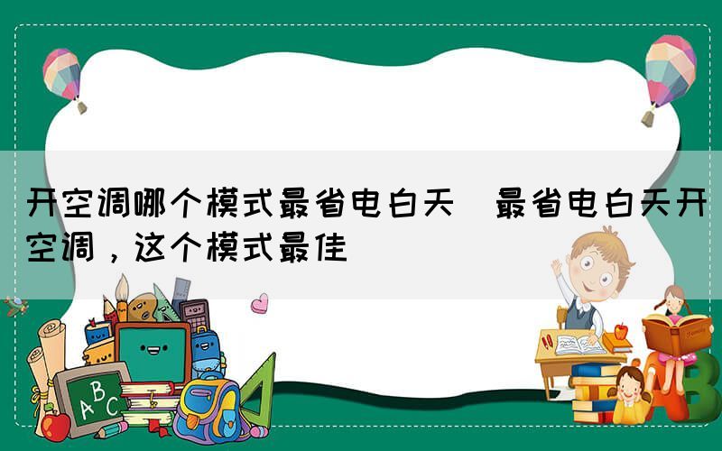 開空調哪個模式最省電白天(最省電白天開空調，這個模式最佳)