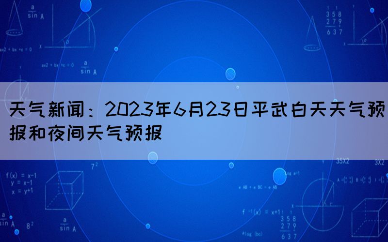 天氣新聞：2023年6月23日平武白天天氣預(yù)報(bào)和夜間天氣預(yù)報(bào)