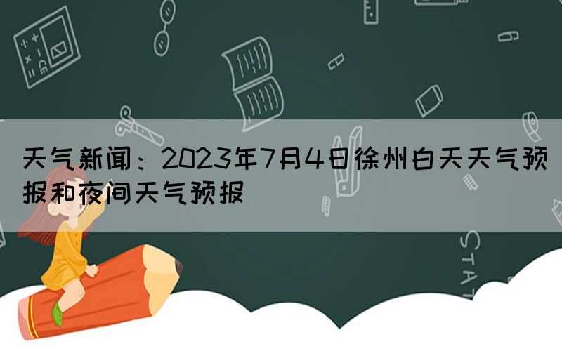 天氣新聞：2023年7月4日徐州白天天氣預(yù)報(bào)和夜間天氣預(yù)報(bào)