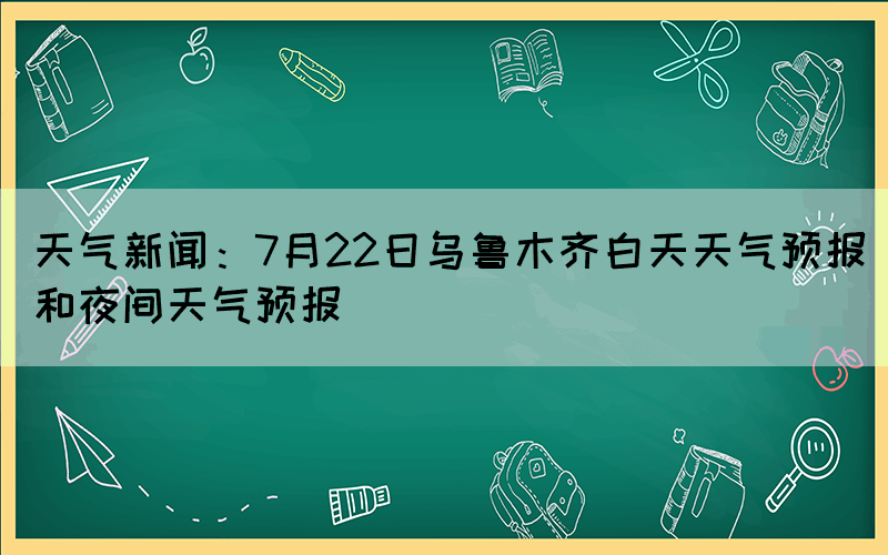 天氣新聞：7月22日烏魯木齊白天天氣預報和夜間天氣預報