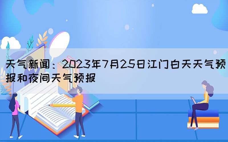 天氣新聞：2023年7月25日江門白天天氣預(yù)報和夜間天氣預(yù)報