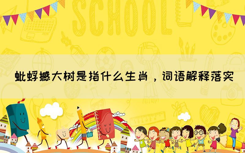 蚍蜉撼大樹是指什么生肖，詞語(yǔ)解釋落實(shí)