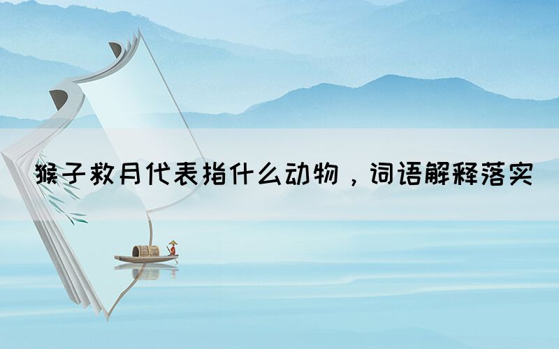 猴子救月代表指什么動物，詞語解釋落實(圖1)