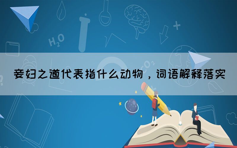 妾婦之道代表指什么動(dòng)物，詞語(yǔ)解釋落實(shí)(圖1)