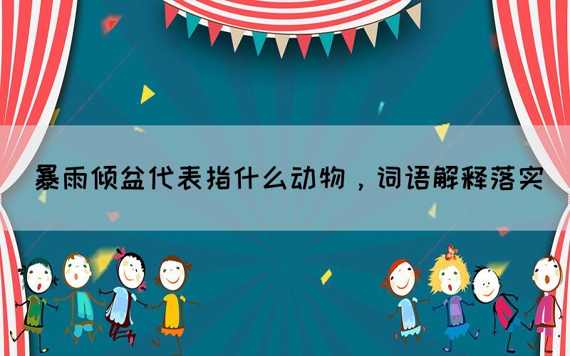 暴雨傾盆代表指什么動物，詞語解釋落實