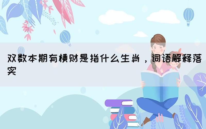 雙數(shù)本期有橫財是指什么生肖，詞語解釋落實