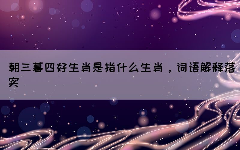 朝三暮四好生肖是指什么生肖，詞語解釋落實
