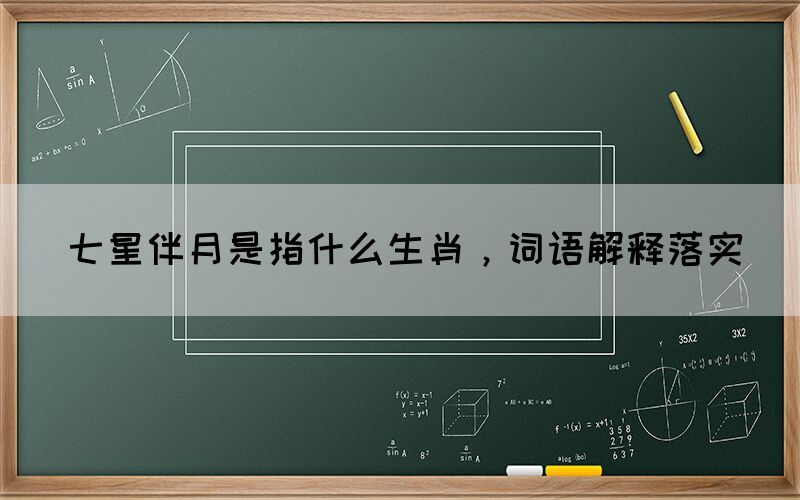 七星伴月是指什么生肖，詞語(yǔ)解釋落實(shí)