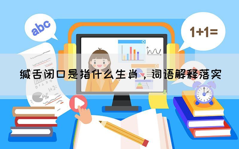 緘舌閉口是指什么生肖，詞語(yǔ)解釋落實(shí)