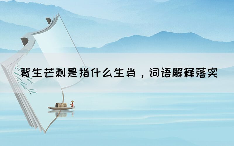 背生芒刺是指什么生肖，詞語解釋落實(shí)(圖1)