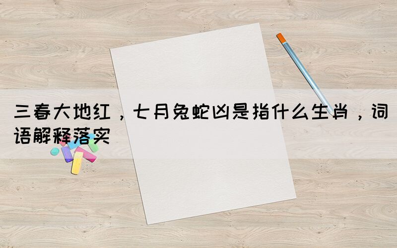 三春大地紅，七月兔蛇兇是指什么生肖，詞語解釋落實