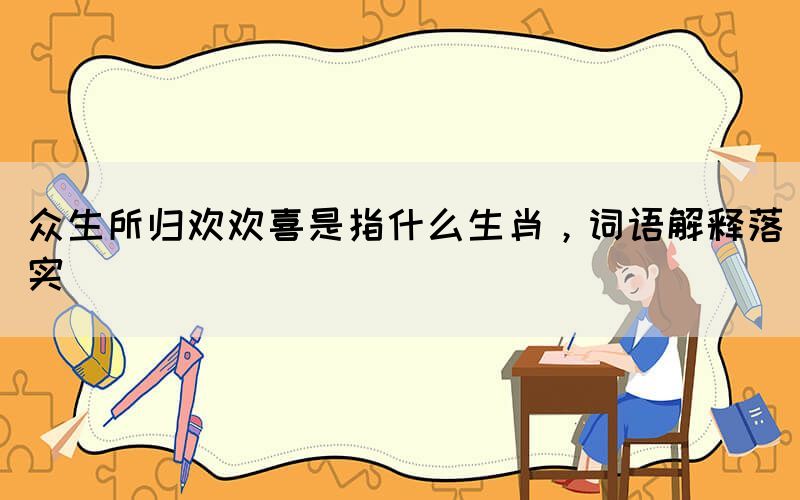 眾生所歸歡歡喜是指什么生肖，詞語解釋落實