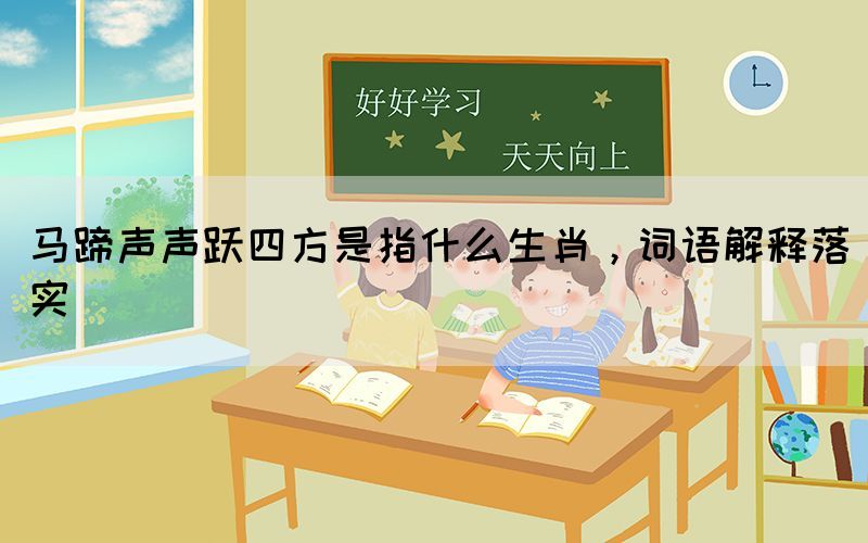 馬蹄聲聲躍四方是指什么生肖，詞語(yǔ)解釋落實(shí)