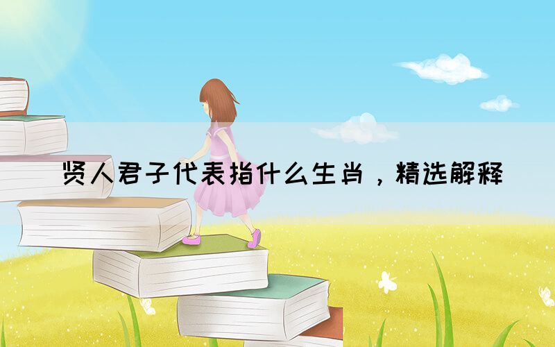 賢人君子代表指什么生肖，精選解釋