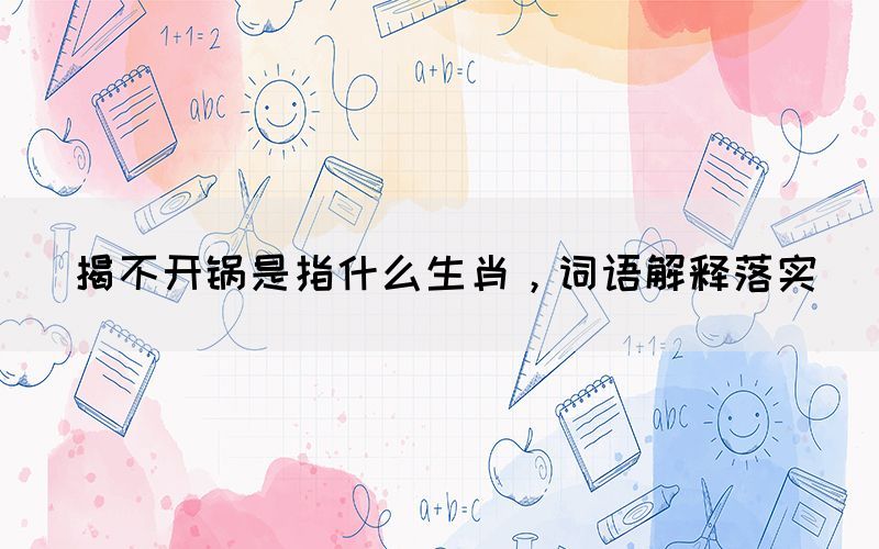 揭不開鍋是指什么生肖，詞語解釋落實(shí)