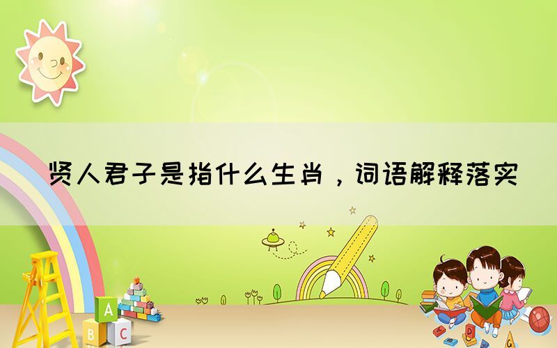 賢人君子是指什么生肖，詞語解釋落實(shí)