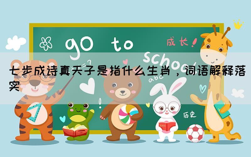 七步成詩真天子是指什么生肖，詞語解釋落實(shí)
