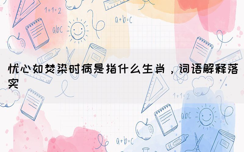 憂心如焚染時(shí)病是指什么生肖，詞語解釋落實(shí)