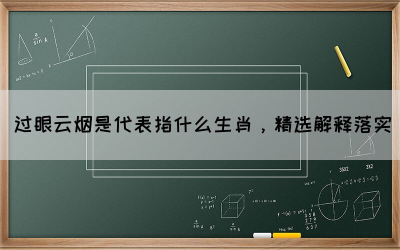 過眼云煙是代表指什么生肖，精選解釋落實