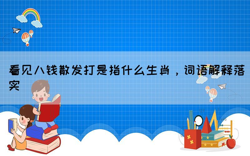 看見八錢散發(fā)打是指什么生肖，詞語解釋落實