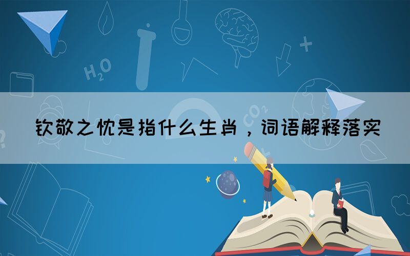 欽敬之忱是指什么生肖，詞語解釋落實