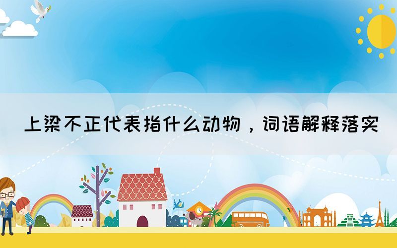 上梁不正代表指什么動物，詞語解釋落實