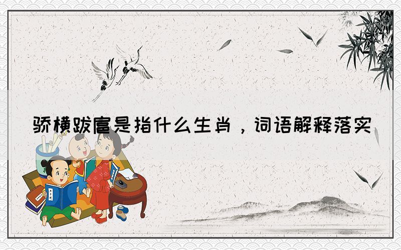 驕橫跋扈是指什么生肖，詞語解釋落實