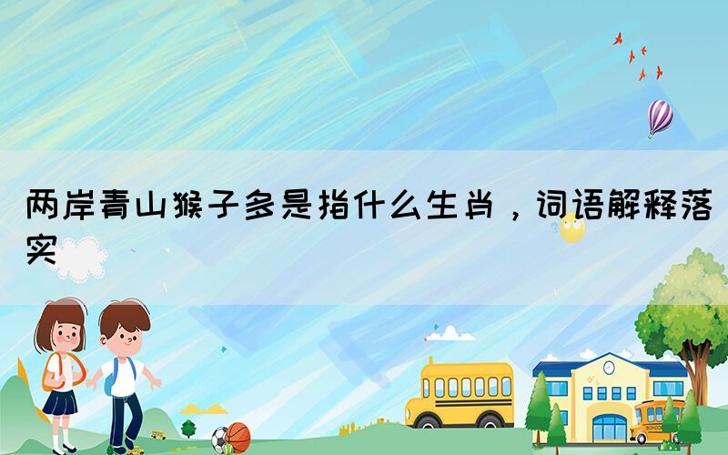 兩岸青山猴子多是指什么生肖，詞語解釋落實