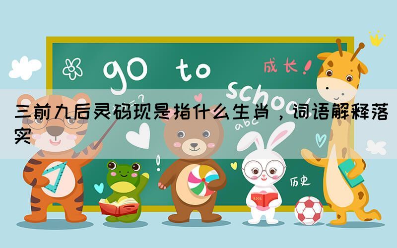 三前九后靈碼現(xiàn)是指什么生肖，詞語解釋落實