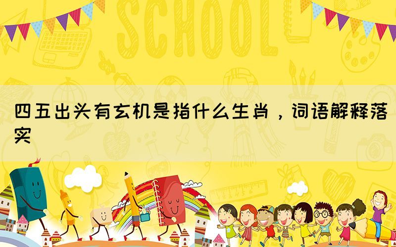 四五出頭有玄機是指什么生肖，詞語解釋落實
