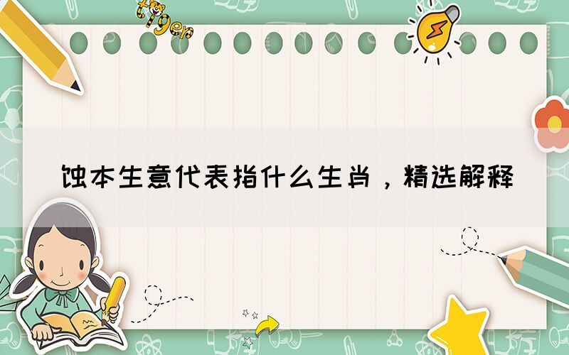 蝕本生意代表指什么生肖，精選解釋