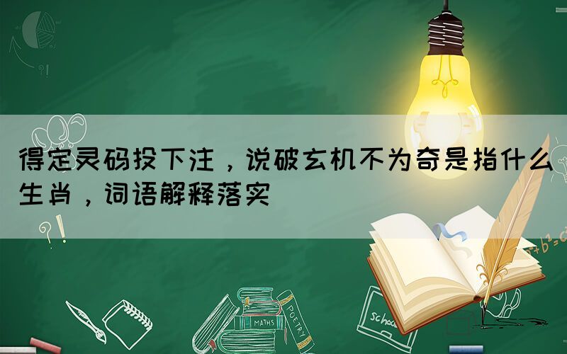 得定靈碼投下注，說破玄機不為奇是指什么生肖，詞語解釋落實