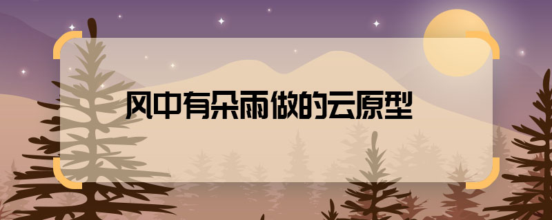 風中有朵雨做的云原型 風中有朵雨做的云根據(jù)什么改編