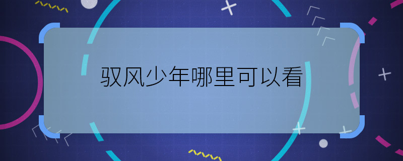 馭風少年哪里可以看 馭風少年在哪里播出